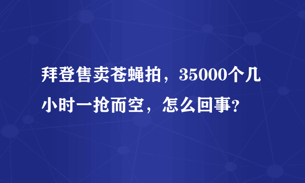 拜登售卖苍蝇拍，35000个几小时一抢而空，怎么回事？