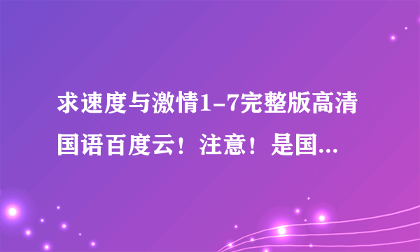 求速度与激情1-7完整版高清国语百度云！注意！是国语版，另外求第七部高清带字幕原版百度云