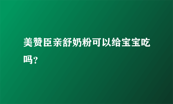 美赞臣亲舒奶粉可以给宝宝吃吗？