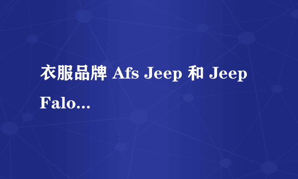 衣服品牌 Afs Jeep 和 Jeep Falow 和 Jeep 三个品牌有什么区别 ？