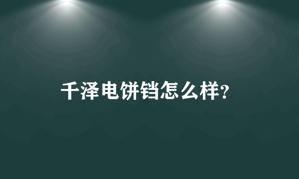 千泽电饼铛怎么样？