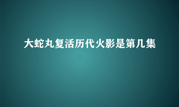 大蛇丸复活历代火影是第几集