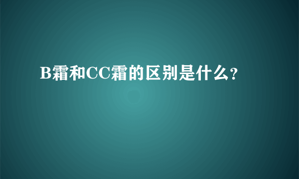 B霜和CC霜的区别是什么？