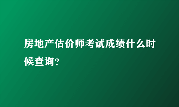 房地产估价师考试成绩什么时候查询？