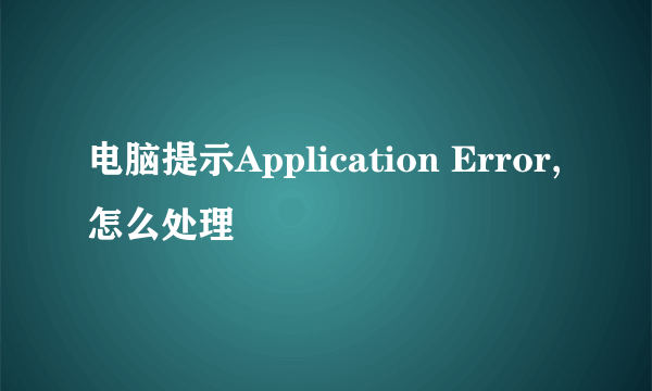 电脑提示Application Error,怎么处理