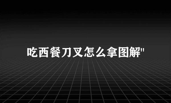 吃西餐刀叉怎么拿图解