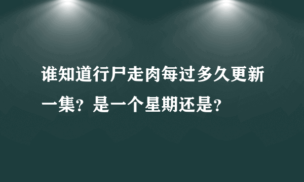 谁知道行尸走肉每过多久更新一集？是一个星期还是？