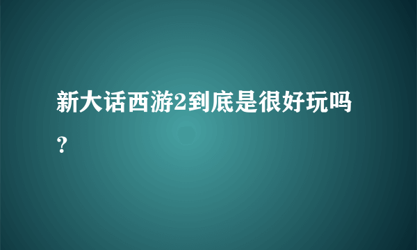 新大话西游2到底是很好玩吗？