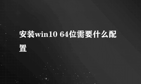 安装win10 64位需要什么配置