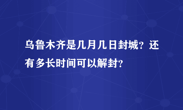 乌鲁木齐是几月几日封城？还有多长时间可以解封？