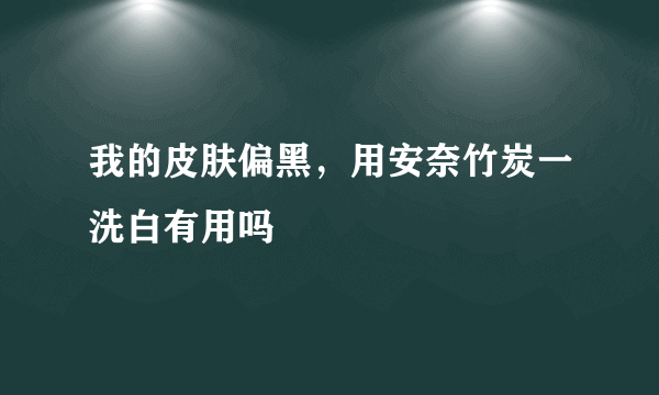 我的皮肤偏黑，用安奈竹炭一洗白有用吗