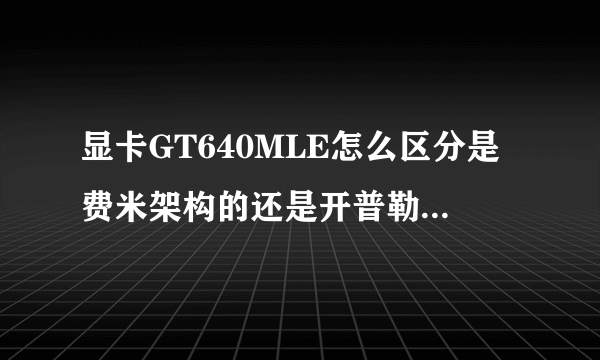 显卡GT640MLE怎么区分是费米架构的还是开普勒架构的~？