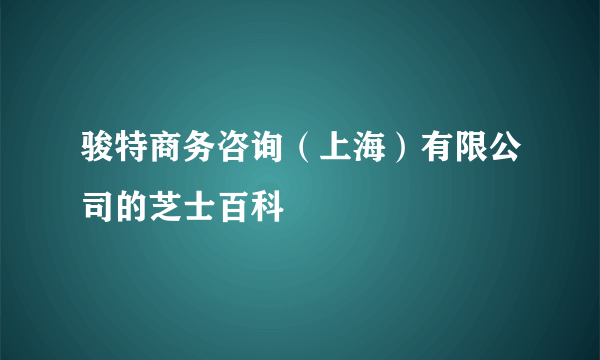 骏特商务咨询（上海）有限公司的芝士百科