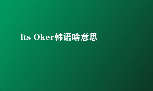 lts Oker韩语啥意思