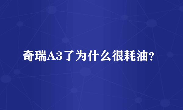 奇瑞A3了为什么很耗油？