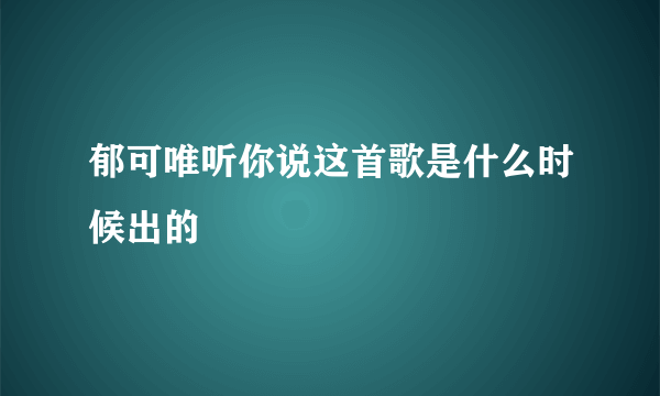 郁可唯听你说这首歌是什么时候出的