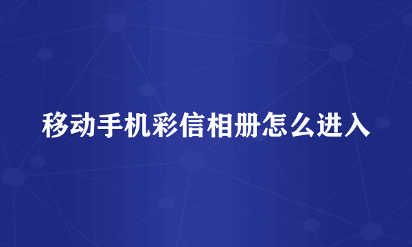 移动手机彩信相册怎么进入