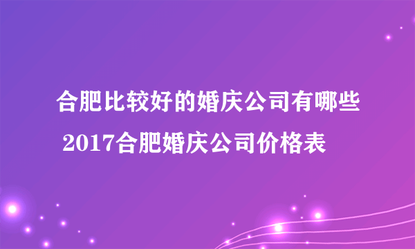 合肥比较好的婚庆公司有哪些 2017合肥婚庆公司价格表