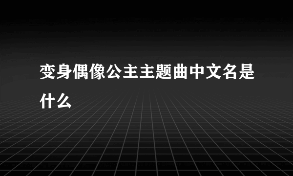 变身偶像公主主题曲中文名是什么