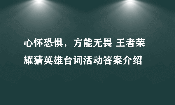 心怀恐惧，方能无畏 王者荣耀猜英雄台词活动答案介绍