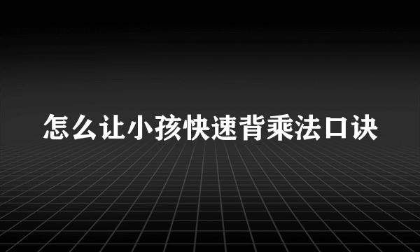 怎么让小孩快速背乘法口诀