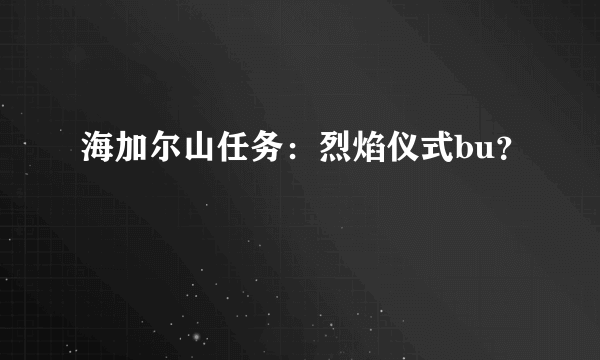 海加尔山任务：烈焰仪式bu？