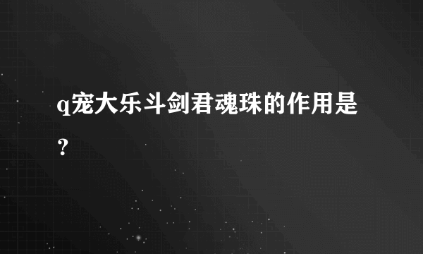 q宠大乐斗剑君魂珠的作用是？