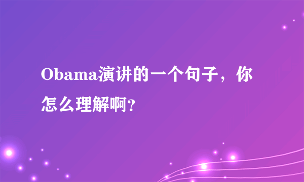 Obama演讲的一个句子，你怎么理解啊？