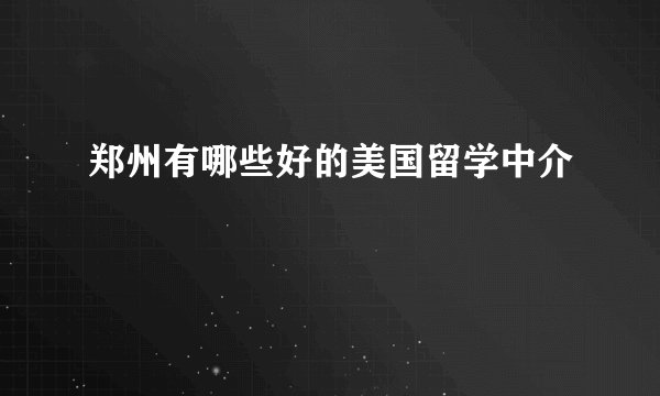 郑州有哪些好的美国留学中介