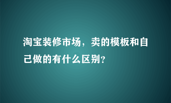 淘宝装修市场，卖的模板和自己做的有什么区别？