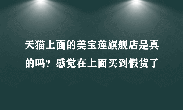 天猫上面的美宝莲旗舰店是真的吗？感觉在上面买到假货了