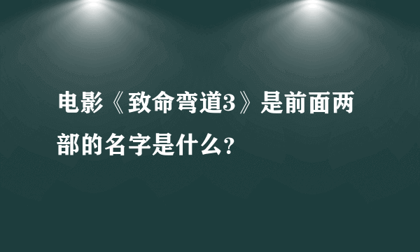 电影《致命弯道3》是前面两部的名字是什么？