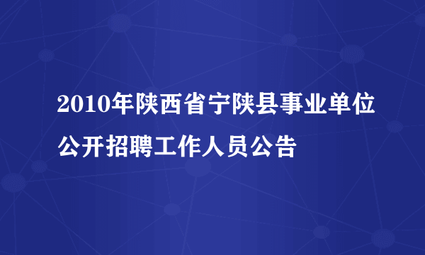 2010年陕西省宁陕县事业单位公开招聘工作人员公告