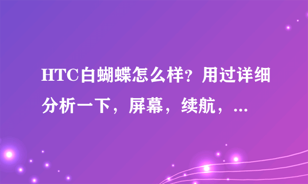 HTC白蝴蝶怎么样？用过详细分析一下，屏幕，续航，音质，拍照