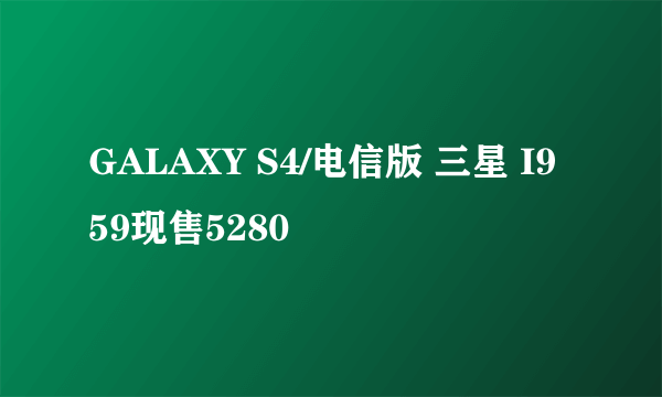 GALAXY S4/电信版 三星 I959现售5280