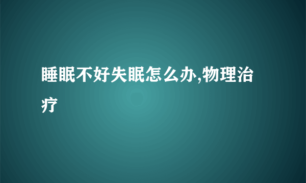 睡眠不好失眠怎么办,物理治疗