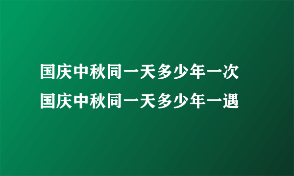 国庆中秋同一天多少年一次 国庆中秋同一天多少年一遇