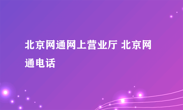 北京网通网上营业厅 北京网通电话