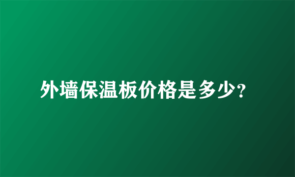 外墙保温板价格是多少？