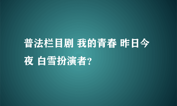 普法栏目剧 我的青春 昨日今夜 白雪扮演者？