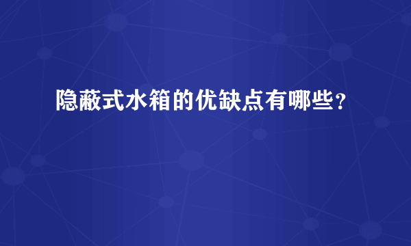 隐蔽式水箱的优缺点有哪些？