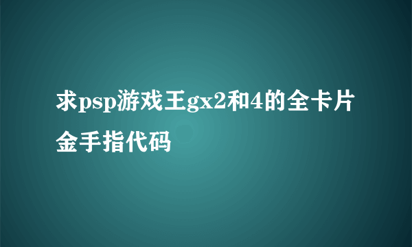 求psp游戏王gx2和4的全卡片金手指代码