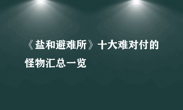 《盐和避难所》十大难对付的怪物汇总一览