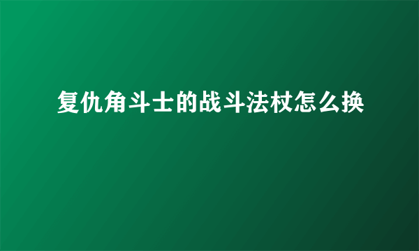 复仇角斗士的战斗法杖怎么换