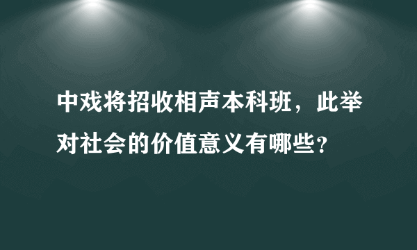 中戏将招收相声本科班，此举对社会的价值意义有哪些？