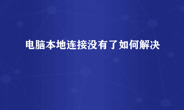 电脑本地连接没有了如何解决