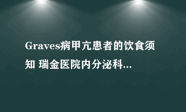 Graves病甲亢患者的饮食须知 瑞金医院内分泌科 王 曙