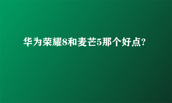 华为荣耀8和麦芒5那个好点?