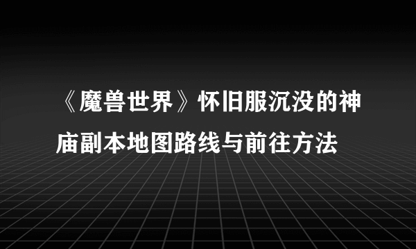 《魔兽世界》怀旧服沉没的神庙副本地图路线与前往方法