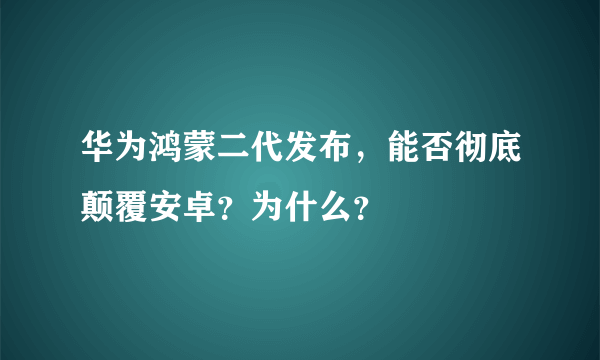 华为鸿蒙二代发布，能否彻底颠覆安卓？为什么？